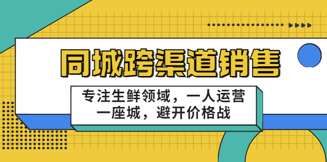 同城跨渠道销售，专注生鲜领域，一人运营一座城，避开价格战-520资源库