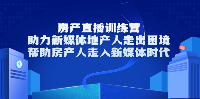 房产直播训练营,助力新媒体地产人走出困境,帮助房产人走入新媒体时代-520资源库