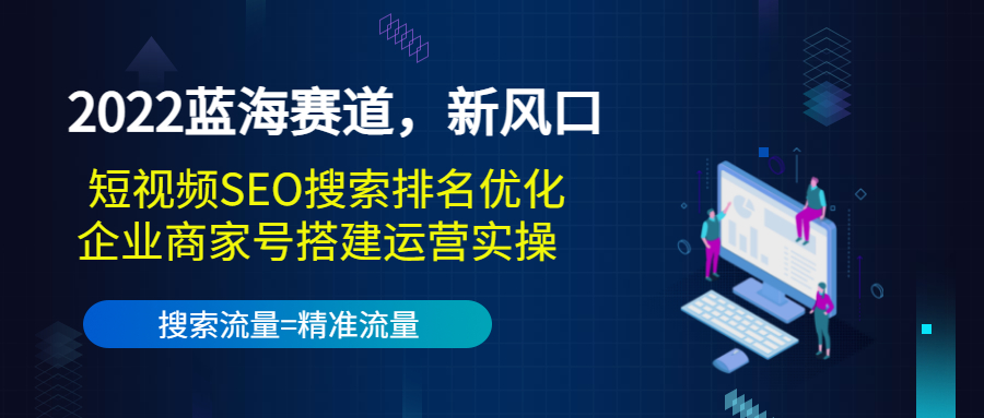 2022蓝海赛道,新风口:短视频SEO搜索排名优化+企业商家号搭建运营实操-520资源库