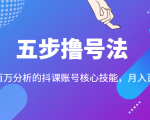 五步撸号法，掌握百万分析的抖课账号核心技能，从逻辑到实操-520资源库
