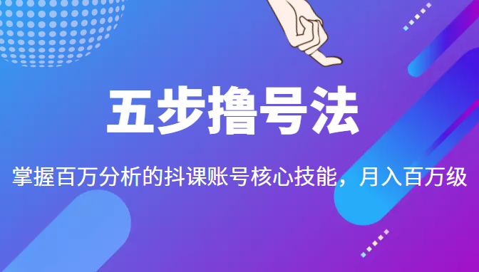 五步撸号法,掌握百万分析的抖课账号核心技能,从逻辑到实操-520资源库