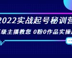 2022实战起号秘训营,千万级主播教您 0粉0作品实操起号(价值299元)-520资源库