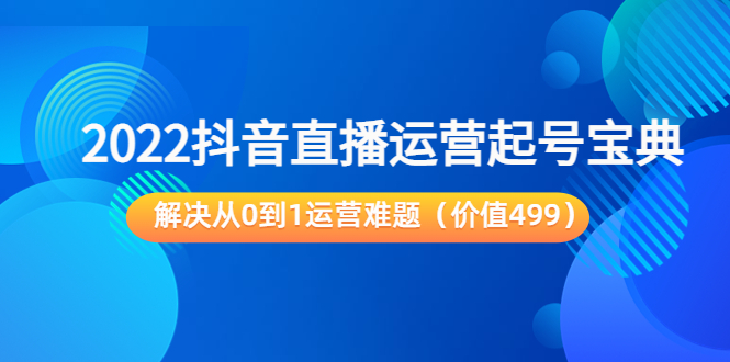 2022抖音直播运营起号宝典：解决从0到1运营难题（价值499元）-520资源库