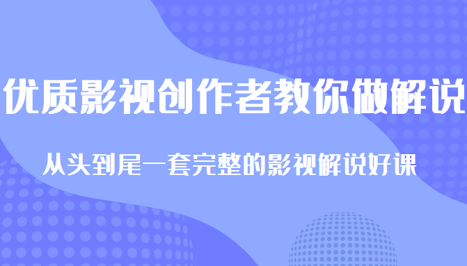 优质影视领域创作者教你做解说变现,从头到尾一套完整的解说课,附全套软件-520资源库