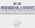 禅意摄影线上研修班第二期,系统规范的摄影名家课程,非碎片式网上趣味小技巧-520资源库