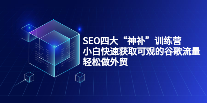 SEO四大“神补”训练营，小白快速获取可观的谷歌流量，轻松做外贸-520资源库