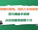 搞笑聊天账号，轻松入手高效变现，百万操盘手亲授，小白也能涨粉数十万-520资源库