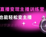 0基础直播变现主播训练营：新手也能轻松变主播，15节精品课-520资源库