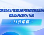 好物混剪付费随心推投放玩法，随心投放小课（11节课程）-520资源库