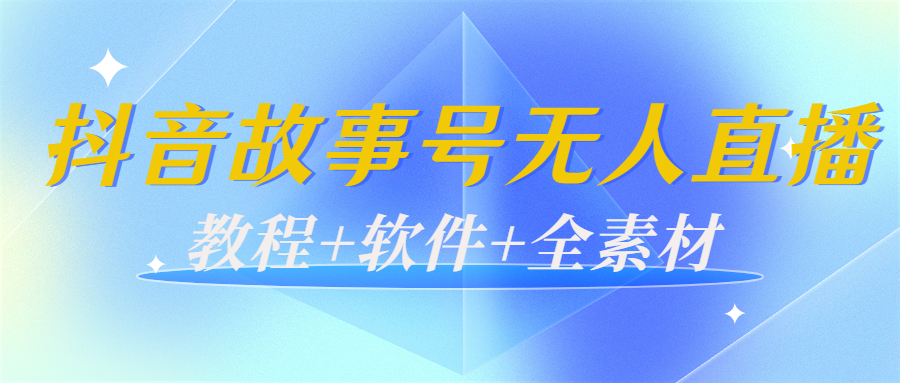 外边698的抖音故事号无人直播:6千人在线一天变现200(教程+软件+全素材)-520资源库