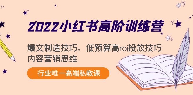 2022小红书高阶训练营:爆文制造技巧,低预算高roi投放技巧,内容营销思维-520资源库