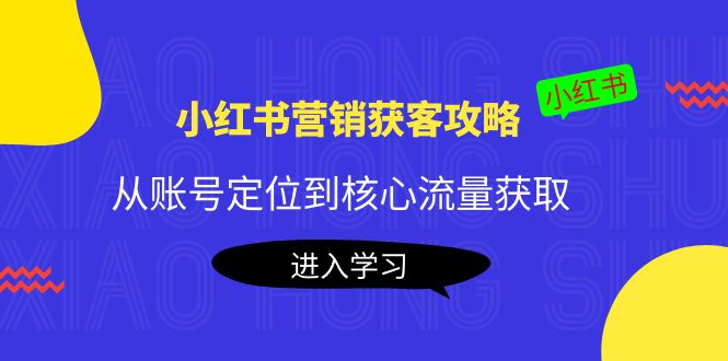 小红书营销获客攻略:从账号定位到核心流量获取,爆款笔记打造-520资源库
