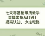 七天零基础带货教学,直播带货从0到1,提高认知,少走弯路-520资源库
