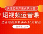 短视频运营课，适合短视频新手0-10万粉丝，快速起号产出优质内容（无水印）-520资源库