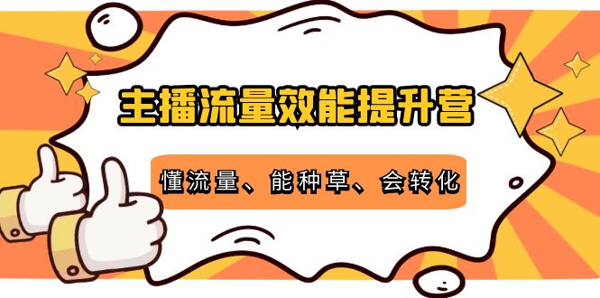 主播流量效能提升营:懂流量、能种草、会转化,清晰明确方法规则-520资源库