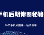手机后期修图秘籍-49节手机修图课,一站式教学(价值399元)-520资源库