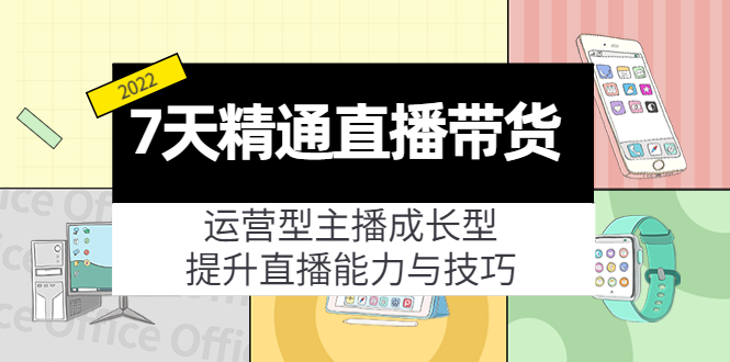 7天精通直播带货,运营型主播成长型,提升直播能力与技巧(19节课)-520资源库