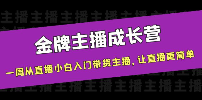 金牌主播成长营,一周从直播小白入门带货主播,让直播更简单-520资源库