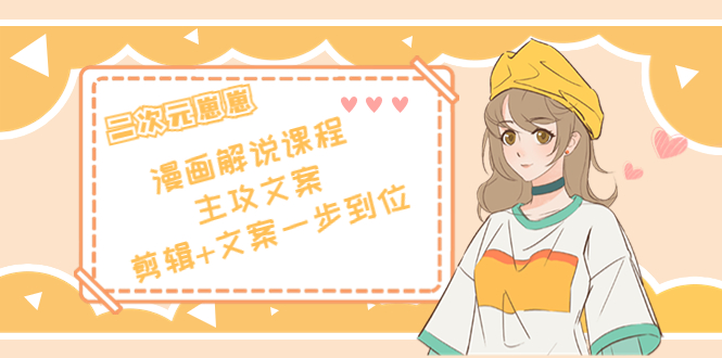 二次元·漫画解说课程——主攻文案,剪辑+文案一步到位(价值599元)-520资源库