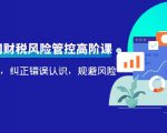 电商公司财税风险管控高阶课，梳理疑难点，纠正错误认识，规避风险-520资源库