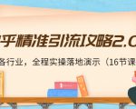 知乎精准引流攻略2.0，适合各行业，全程实操落地演示（16节课）-520资源库
