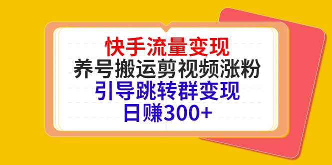 快手流量变现,养号搬运剪视频涨粉,引导跳转群变现日赚300+-520资源库