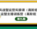 主播运营实战训练营高阶版第9期+运营型主播实战训练高阶班第9期-520资源库