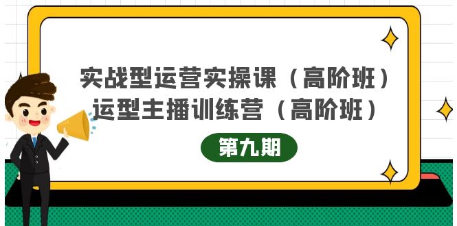 主播运营实战训练营高阶版第9期+运营型主播实战训练高阶班第9期-520资源库
