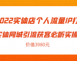 2022实体店个人流量IP打造实体同城引流获客必听实操课,61节完整版(价值3980元)-520资源库