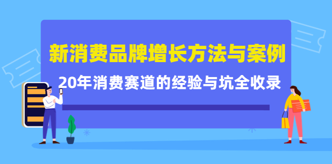 新消费品牌增长方法与案例精华课：20年消费赛道的经验与坑全收录-520资源库