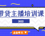 2022带货主播培训课，小白学完也能尽早进入直播行业-520资源库