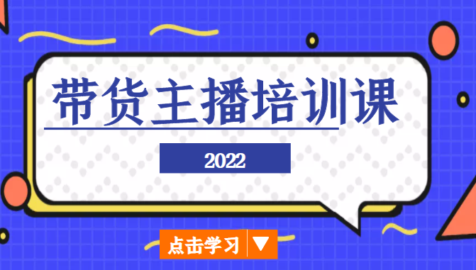 2022带货主播培训课,小白学完也能尽早进入直播行业-520资源库