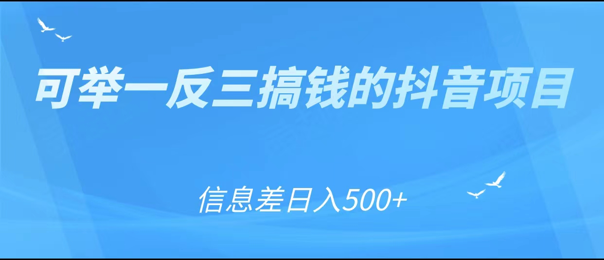 可举一反三搞钱的抖音项目,利用信息差日入500+-520资源库
