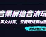 抖音黑屏撸音浪玩法：野人美女村花，丑妻玩法素材统统有【教程+素材】-520资源库