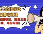 2022直播带货-主播培训课:入局直播带货,熟悉主播话术,小白专用-520资源库