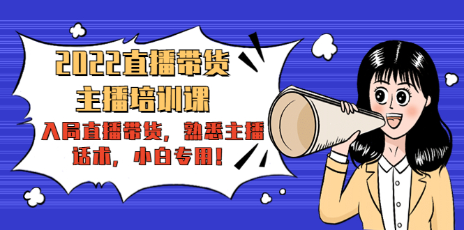 2022直播带货-主播培训课:入局直播带货,熟悉主播话术,小白专用-520资源库