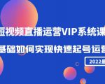 2022短视频直播运营VIP系统课：零基础如何实现快速起号运营（价值2999元）-520资源库