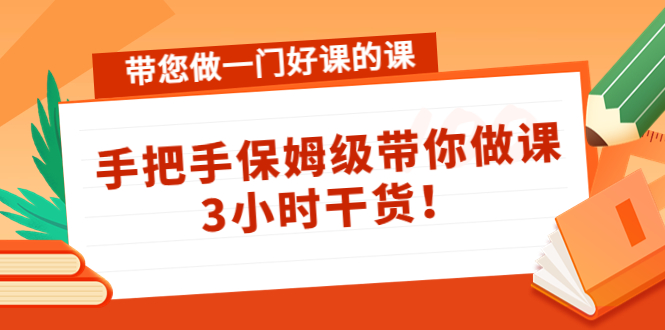 带您做一门好课的课：手把手保姆级带你做课，3小时干货-520资源库