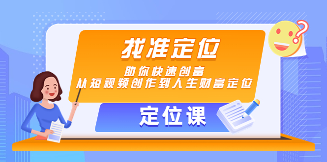 【定位课】找准定位，助你快速创富，从短视频创作到人生财富定位-520资源库