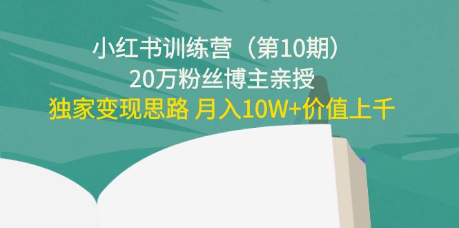 小红书训练营（第10期）20万粉丝博主亲授：独家变现思路 月入10W+价值上千-520资源库