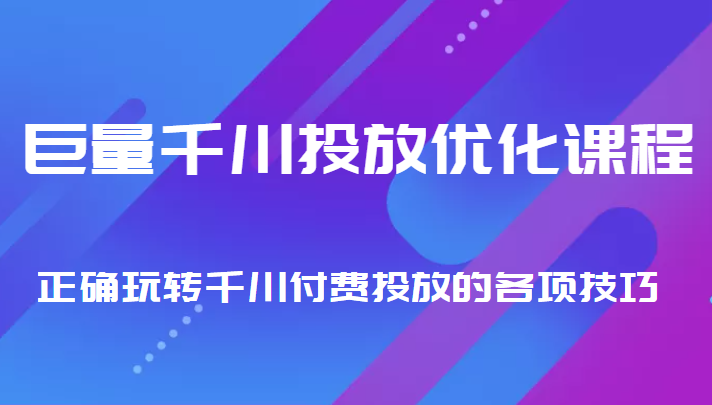 巨量千川投放优化课程 正确玩转千川付费投放的各项技巧-520资源库
