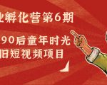 副业孵化营第6期：80/90后童年时光怀旧短视频项目-520资源库