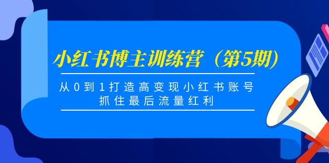 小红书博主训练营（第5期)，从0到1打造高变现小红书账号，抓住最后流量红利-520资源库