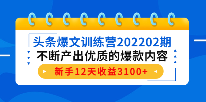 头条爆文训练营202202期,不断产出优质的爆款内容,新手12天收益3100+-520资源库
