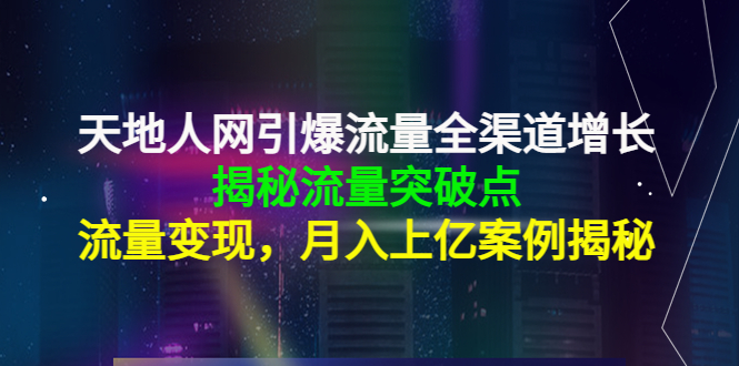 天地人网引爆流量全渠道增长：揭秘流量突然破点，流量变现，月入上亿案例-520资源库