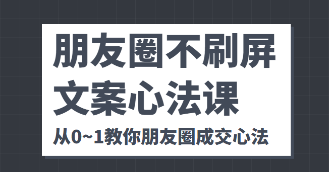 朋友圈不刷屏文案心法课 人人都要懂的商业逻辑 从0~1教你朋友圈成交心法-520资源库