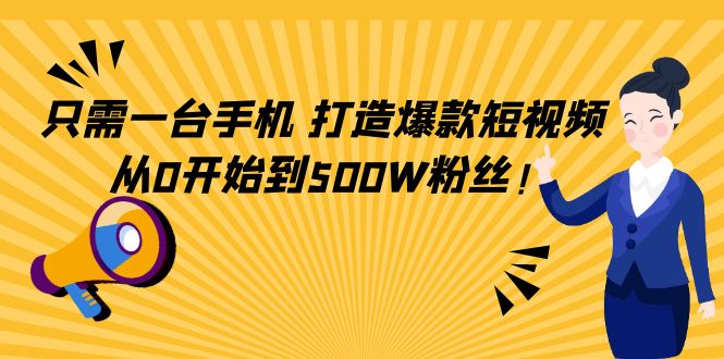 只需一台手机，轻松打造爆款短视频，从0开始到500W粉丝-520资源库