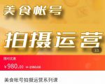 美食账号拍摄运营系统课 拍摄技能，剪辑技能，起号技能（价值980元）-520资源库