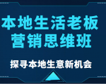本地生活老板营销思维班，探寻本地生意新机会（餐饮|酒旅服务|美业|生活娱乐）-520资源库