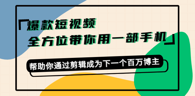 爆款短视频,全方位带你用一部手机,帮助你通过剪辑成为下一个百万博主-520资源库